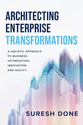 Arquitectura de las transformaciones empresariales: Un enfoque holístico de la optimización, la innovación y la agilidad empresarial - Architecting Enterprise Transformations: A Holistic Approach to Business Optimization, Innovation, and Agility