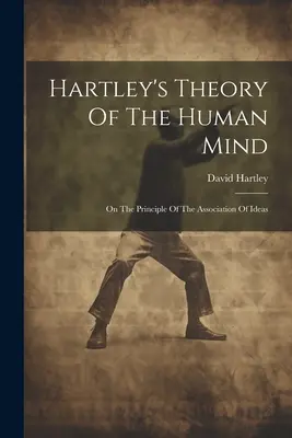 Teoría de la mente humana de Hartley: Sobre el principio de la asociación de ideas - Hartley's Theory Of The Human Mind: On The Principle Of The Association Of Ideas