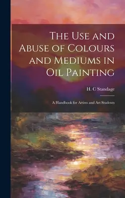 El uso y abuso de colores y medios en la pintura al óleo: Manual para artistas y estudiantes de arte - The Use and Abuse of Colours and Mediums in Oil Painting: A Handbook for Artists and Art Students