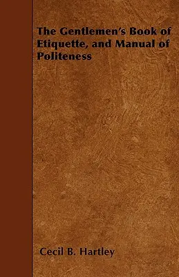 The Gentlemen's Book of Etiquette, and Manual of Politeness (Libro de etiqueta y manual de cortesía para caballeros) - The Gentlemen's Book of Etiquette, and Manual of Politeness