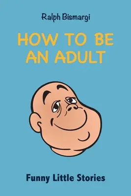 Cómo ser adulto: Pequeñas historias divertidas - How To Be An Adult: Funny Little Stories