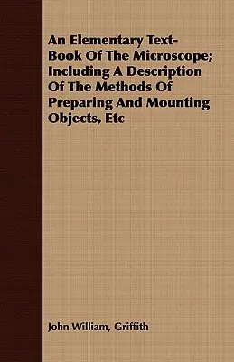 Un libro de texto elemental sobre el microscopio, que incluye una descripción de los métodos de preparación y montaje de objetos, etc. - An Elementary Text-Book Of The Microscope; Including A Description Of The Methods Of Preparing And Mounting Objects, Etc