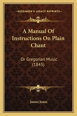 Manual de instrucciones sobre el canto llano: Or Gregorian Music (1845) - A Manual Of Instructions On Plain Chant: Or Gregorian Music (1845)