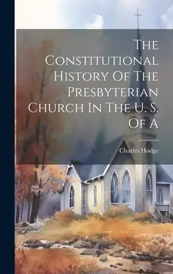 La historia constitucional de la Iglesia Presbiteriana en los Estados Unidos de América - The Constitutional History Of The Presbyterian Church In The U. S. Of A