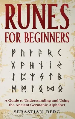 Runas para principiantes: Una guía para comprender y utilizar el antiguo alfabeto germánico - Runes for Beginners: A Guide to Understanding and Using the Ancient Germanic Alphabet
