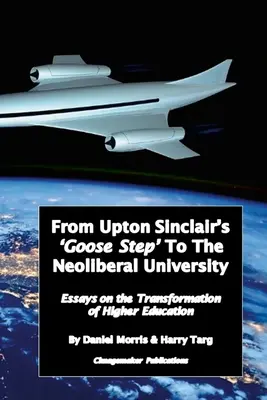 De 'El paso de la oca' de Upton Sinclair a la universidad neoliberal: Ensayos sobre la transformación en curso de la enseñanza superior - From Upton Sinclair's 'Goose Step' to the Neoliberal University: Essays on the Ongoing Transformation of Higher Education