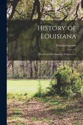 Historia de Luisiana: La dominación francesa, volúmenes 1-2 - History of Louisiana: The French Domination, Volumes 1-2