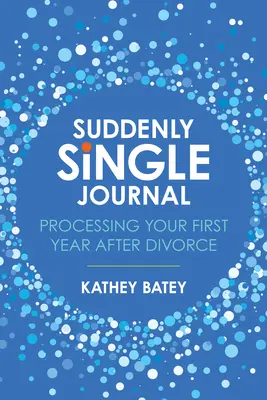 Diario de la soltería repentina: Procesando tu primer año después del divorcio - Suddenly Single Journal: Processing Your First Year After Divorce