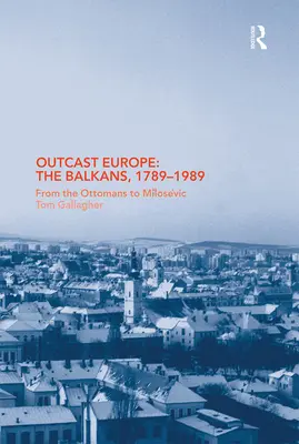 La Europa marginada: Los Balcanes, 1789-1989: De los otomanos a Milosevic - Outcast Europe: The Balkans, 1789-1989: From the Ottomans to Milosevic