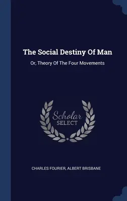 El Destino Social Del Hombre: Or, Theory Of The Four Movements - The Social Destiny Of Man: Or, Theory Of The Four Movements