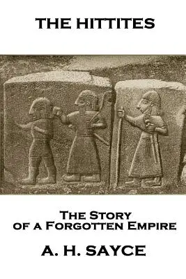 Archibald Henry Sayce - Los hititas: La historia de un imperio olvidado - Archibald Henry Sayce - The Hittites: The Story of a Forgotten Empire