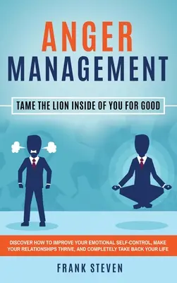 Control de la ira: Doma para siempre al león que llevas dentro: Descubre cómo mejorar tu autocontrol emocional, hacer que tus relaciones r - Anger Management: Tame The Lion Inside of You for Good: Discover How to Improve Your Emotional Self-Control, Make Your Relationships Thr