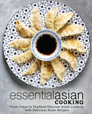 Cocina asiática esencial: De Tokio a Tailandia Descubra la cocina asiática con deliciosas recetas asiáticas - Essential Asian Cooking: From Tokyo to Thailand Discover Asian Cooking with Delicious Asian Recipes