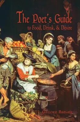 Guía del poeta sobre la comida, la bebida y el deseo - The Poet's Guide to Food, Drink, & Desire