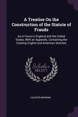 Tratado sobre la interpretación de la Ley de Fraudes: En vigor en Inglaterra y los Estados Unidos, con un apéndice que contiene la legislación inglesa existente sobre fraudes. - A Treatise On the Construction of the Statute of Frauds: As in Force in England and the United States, With an Appendix, Containing the Existing Engli