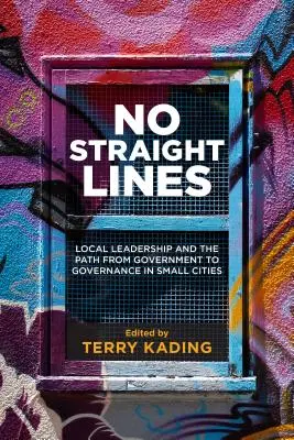 No Straight Lines: El liderazgo local y el camino del gobierno a la gobernanza en las ciudades pequeñas - No Straight Lines: Local Leadership and the Path from Government to Governance in Small Cities