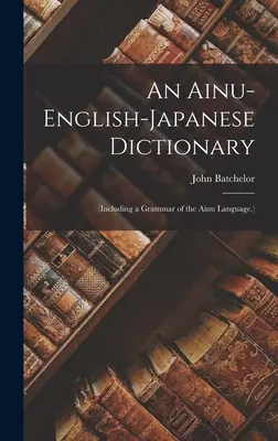 Diccionario ainu-inglés-japonés: (Incluye una gramática de la lengua ainu.) - An Ainu-English-Japanese Dictionary: (Including a Grammar of the Ainu Language.)