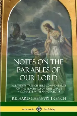 Notas sobre las Parábolas de Nuestro Señor: Los Treinta Comentarios Bíblicos de Trench sobre las Enseñanzas de Jesucristo, Completos con Anotaciones - Notes on the Parables of our Lord: All Thirty Trench Bible Commentaries on the Teachings of Jesus Christ, Complete with Annotations