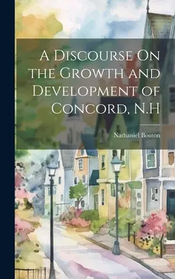 Un discurso sobre el crecimiento y desarrollo de Concord, N.H. - A Discourse On the Growth and Development of Concord, N.H