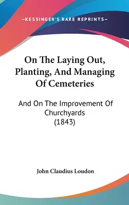 Sobre el trazado, plantación y gestión de cementerios: Y sobre la mejora de los cementerios (1843) - On The Laying Out, Planting, And Managing Of Cemeteries: And On The Improvement Of Churchyards (1843)