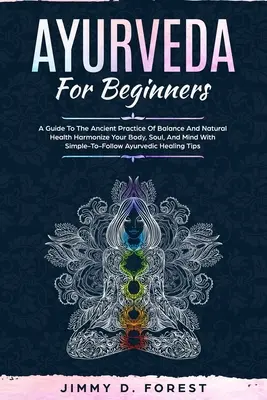Ayurveda Para Principiantes: A Guide To The Ancient Practice Of Balance And Natural Health Harmonize Your Body, Soul, And Mind With Simple-To-Follo - Ayurveda For Beginners: A Guide To The Ancient Practice Of Balance And Natural Health Harmonize Your Body, Soul, And Mind With Simple-To-Follo