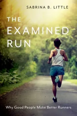 La carrera examinada: Por qué las buenas personas son mejores corredores - The Examined Run: Why Good People Make Better Runners