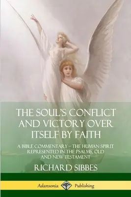 El conflicto del alma y la victoria sobre sí misma por la fe: Comentario bíblico; el espíritu humano representado en los Salmos, Antiguo y Nuevo Testamento - The Soul's Conflict and Victory Over Itself by Faith: A Bible Commentary; the Human Spirit Represented in the Psalms, Old and New Testament