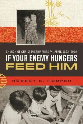 Si tu enemigo tiene hambre, dale de comer: Misioneros de la Iglesia de Cristo en Japón, 1892-1970 - If Your Enemy Hungers, Feed Him: Church of Christ Missionaries in Japan, 1892-1970