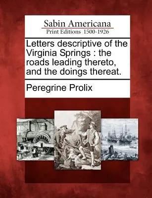 Cartas descriptivas de los manantiales de Virginia: Los Caminos Que Llevan A Ellas Y Lo Que Allí Se Hace. - Letters Descriptive of the Virginia Springs: The Roads Leading Thereto, and the Doings Thereat.