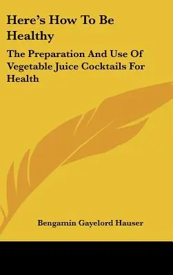 Cómo estar sano: La preparación y el uso de cócteles de zumo de verduras para la salud - Here's How To Be Healthy: The Preparation And Use Of Vegetable Juice Cocktails For Health