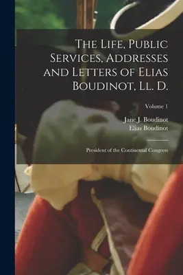 Vida, servicios públicos, discursos y cartas de Elias Boudinot, Ll. D.: Presidente del Congreso Continental; Volumen 1 - The Life, Public Services, Addresses and Letters of Elias Boudinot, Ll. D.: President of the Continental Congress; Volume 1