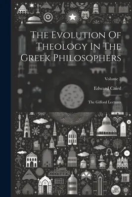 La evolución de la teología en los filósofos griegos: Las conferencias de Gifford; Volumen 2 - The Evolution Of Theology In The Greek Philosophers: The Gifford Lectures; Volume 2