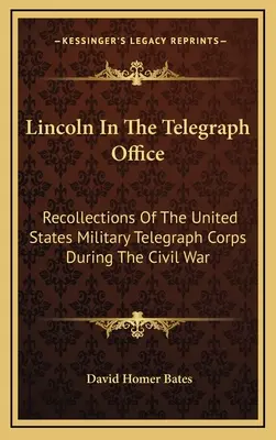 Lincoln en la oficina de telégrafos: Recuerdos del Cuerpo Telegráfico Militar de los Estados Unidos durante la Guerra Civil - Lincoln In The Telegraph Office: Recollections Of The United States Military Telegraph Corps During The Civil War