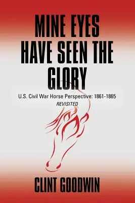 Mine Eyes Have Seen the Glory: Perspectiva desde el caballo de la Guerra Civil de EE.UU.: 1861-1865 Revisited - Mine Eyes Have Seen the Glory: U.S. Civil War Horse Perspective: 1861-1865 Revisited