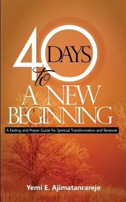 40 días para un nuevo comienzo: Guía de ayuno y oración para la transformación y renovación espiritual - 40 Days To A New Beginning: A Fasting and Prayer Guide for Spiritual Transformation and Renewal