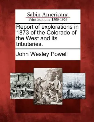 Informe de las exploraciones en 1873 del Colorado del Oeste y sus afluentes. - Report of Explorations in 1873 of the Colorado of the West and Its Tributaries.