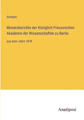 Informes mensuales de la Real Academia Prusiana de Ciencias de Berlín: desde el año 1878 - Monatsberichte der Kniglich Preussischen Akademie der Wissenschaften zu Berlin: aus dem Jahre 1878