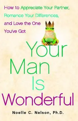 Tu hombre es maravilloso: Cómo apreciar a tu pareja, romantizar vuestras diferencias y amar al que tienes - Your Man Is Wonderful: How to Appreciate Your Partner, Romance Your Differences, and Love the One You've Got