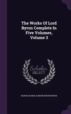 Las Obras De Lord Byron Completas En Cinco Volúmenes, Volumen 3 - The Works Of Lord Byron Complete In Five Volumes, Volume 3