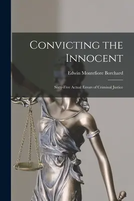 Condenar al inocente: sesenta y cinco errores reales de la justicia penal - Convicting the Innocent; Sixty-five Actual Errors of Criminal Justice