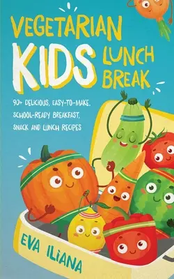 Vegetarian Kids Lunch Break 90+ deliciosas recetas para el desayuno, la merienda y el almuerzo, fáciles de preparar y listas para el colegio - Vegetarian Kids Lunch Break 90+ Delicious, Easy-to-Make, School-Ready, Breakfast, Snack and Lunch Recipes