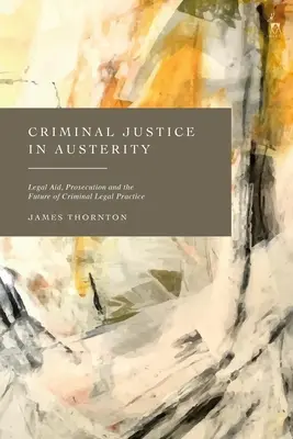 La justicia penal en la austeridad: Asistencia letrada, enjuiciamiento y el futuro de la práctica jurídica penal - Criminal Justice in Austerity: Legal Aid, Prosecution and the Future of Criminal Legal Practice