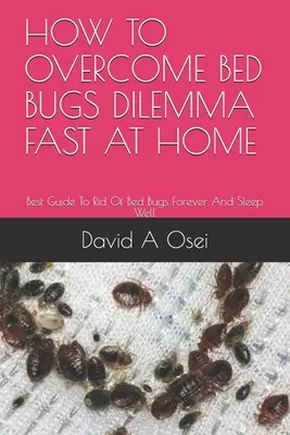 Cómo superar el dilema de las chinches de cama rápido en casa: La mejor guía para deshacerse de las chinches de cama para siempre y dormir bien - How to Overcome Bed Bugs Dilemma Fast at Home: Best Guide To Rid Of Bed Bugs Forever And Sleep Well