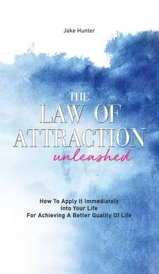 La Ley De La Atracción Desatada: Cómo Aplicarla Inmediatamente En Tu Vida Para Conseguir Una Mejor Calidad De Vida - The Law Of Attraction Unleashed: How To Apply It Immediately Into Your Life For Achieving A Better Quality Of Life