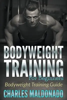 Bodyweight Training For Beginners: Guía de entrenamiento con peso corporal - Bodyweight Training For Beginners: Bodyweight Training Guide