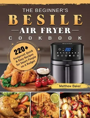 The Beginner's Besile Air Fryer Cookbook: 220+ Recetas a Prueba de Tontos, Rápidas y Fáciles para Gente Inteligente y con Presupuesto - The Beginner's Besile Air Fryer Cookbook: 220+ Foolproof, Quick & Easy Recipes for Smart People on A Budget