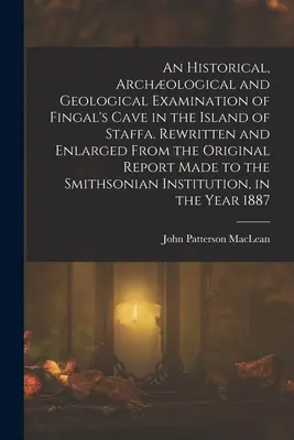 An Historical, Archological and Geological Examination of Fingal's Cave in the Island of Staffa. Reescrito y ampliado a partir del informe original realizado - An Historical, Archological and Geological Examination of Fingal's Cave in the Island of Staffa. Rewritten and Enlarged From the Original Report Made