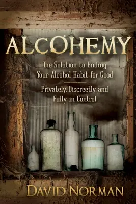 Alcohemy: La solución para acabar con el hábito del alcohol de una vez por todas, de forma privada, discreta y totalmente controlada. - Alcohemy: The Solution to Ending Your Alcohol Habit for Good-Privately, Discreetly, and Fully in Control