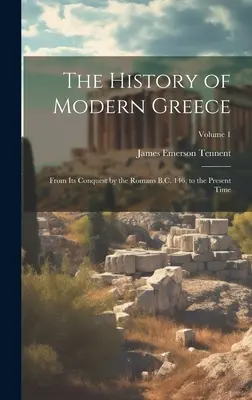 La historia de la Grecia moderna: Desde su conquista por los romanos en 146 a.C. hasta nuestros días; Tomo 1 - The History of Modern Greece: From Its Conquest by the Romans B.C. 146, to the Present Time; Volume 1