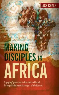 Hacer discípulos en África: Cómo abordar el sincretismo en la Iglesia africana mediante el análisis filosófico de las cosmovisiones - Making Disciples in Africa: Engaging Syncretism in the African Church Through Philosophical Analysis of Worldviews